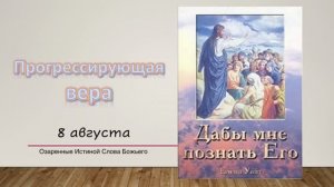 Дабы мне познать Его.  8 августа. Прогрессирующая вера.
