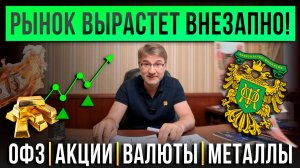 Рынок вырастет ВНЕЗАПНО! ОФЗ, акции, валюты, металлы.