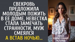 Истории из жизни Свекровь предложила молодым пожить в ее доме, невестка стала замечать странности…