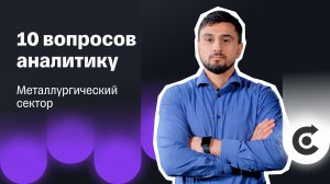 Золотые времена позади? Что ждет металлургов | 10 вопросов аналитику Т-Инвестиций