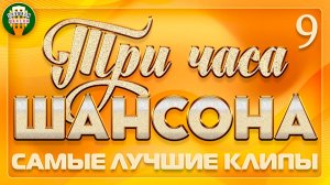 ТРИ ЧАСА ШАНСОНА ✬ ВИДЕОКЛИПЫ ДЛЯ ДУШИ И СЕРДЦА ✬ САМЫЕ ДУШЕВНЫЕ ХИТЫ ✬ ЧАСТЬ 9