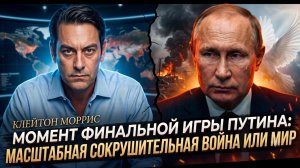 ⚡️Клейтон Моррис | РЕШАЮЩИЙ МОМЕНТ: Путин сделает ход - война или мир?