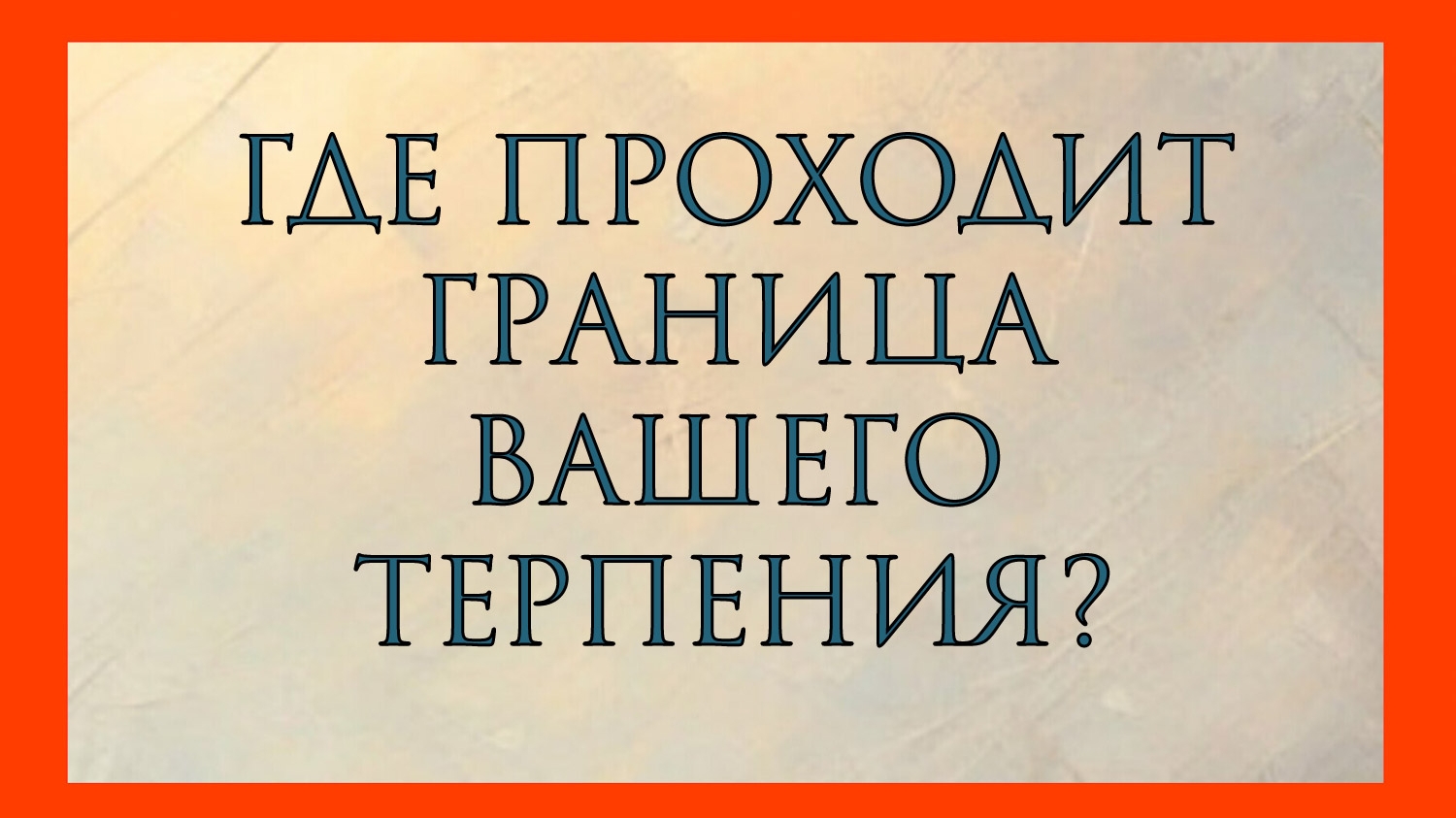 ГДЕ ПРОХОДИТ ГРАНИЦА ВАШЕГО ТЕРПЕНИЯ?