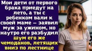 Мои дети от первого брака приедут на лето, а ты с ребенком вали к своей маме — заявил муж за ужином