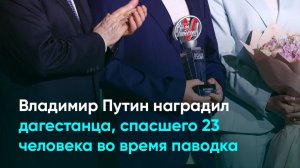 Владимир Путин наградил дагестанца, спасшего 23 человека во время паводка