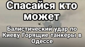 «СПАСАЙСЯ КТО МОЖЕТ» БАЛЛИСТИЧЕСКИЙ УДАР ПО КИЕВУ ГОРЯЩИЕ ТАНКЕРЫ В ОДЕССЕ