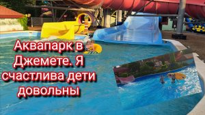 Аквапарк в Джемете.Я счастлива дети довольны