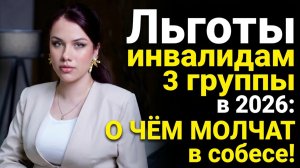 Льготы инвалидам 3 группы в 2026: О ЧЁМ МОЛЧАТ в собесе!