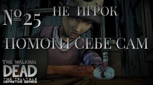 НЕ ИГРОК/ЧАСТЬ №25/ПОМОГИ СЕБЕ САМ/The Walking Dead The Telltale Definitive Series