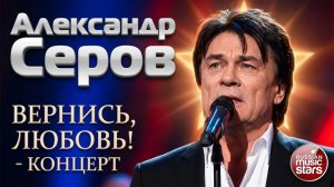 АЛЕКСАНДР СЕРОВ ✬ ВЕРНИСЬ, ЛЮБОВЬ! ✬ КОНЦЕРТ ✬