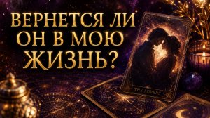 ВЕРНЕТСЯ ЛИ ОН В МОЮ ЖИЗНЬ? Вернется ли загаданный человек? Таро расклад.