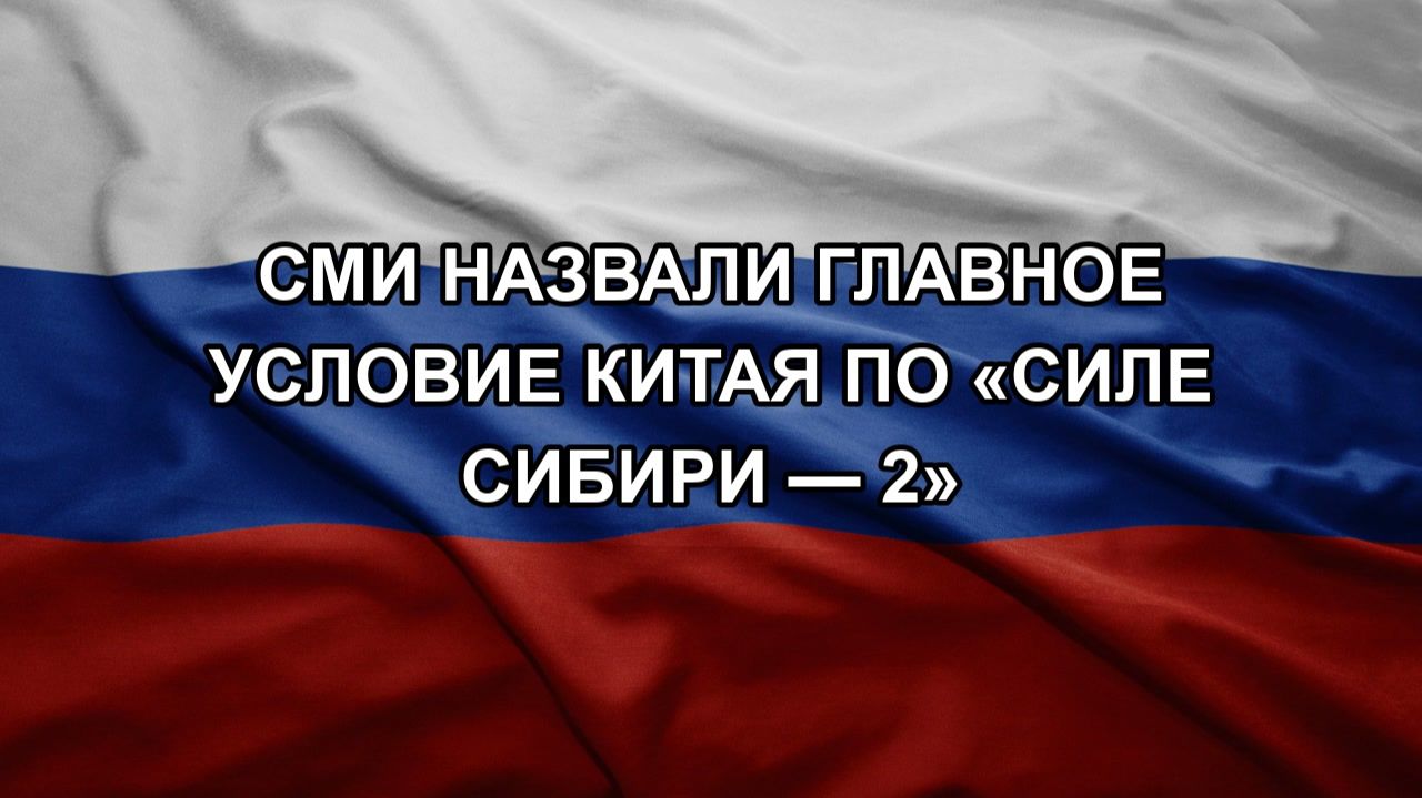 СМИ назвали главное условие Китая по «Силе Сибири — 2» смотреть онлайн