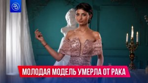 Модель из Азербайджана умерла от рака