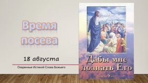 Дабы мне познать Его.  18 августа. Время посева.