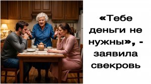Истории из жизни|«Тебе деньги не нужны», - заявила свекровь!