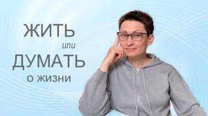 Жить или думать о жизни