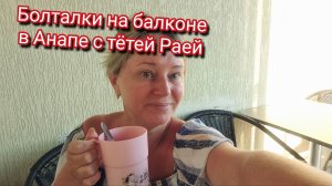 Приятные разговоры на балконе в Анапе с тётей Раей