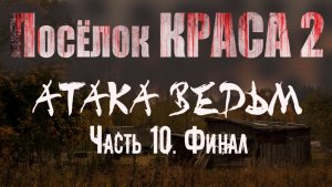 Страшные истории. ПОСЁЛОК КРАСА 2 - АТАКА ВЕДЬМ. Часть 10. ФИНАЛ. Мистика (Аудиокнига)