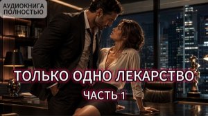 ТОЛЬКО ОДНО ЛЕКАРСТВО | ЧАСТЬ 1 | АУДИОКНИГА ПОЛНОСТЬЮ| ЛЮБОВНЫЙ РОМАН