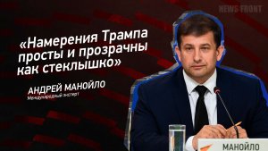 «Намерения Трампа просты и прозрачны как стеклышко» - Андрей Манойло