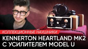 Коллекционные наушники Kennerton Heartland MK2 c усилителем Model U