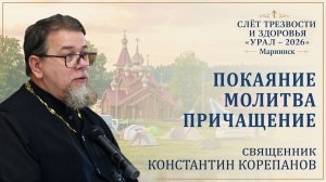 Покаяние. Молитва. Причащение. Беседа о. Константина Корепанова на слёте «Урал-2026»
