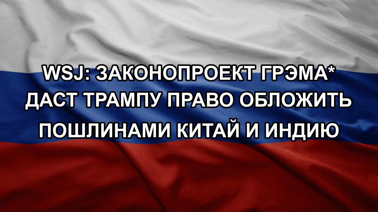 WSJ: законопроект Грэма* даст Трампу право обложить пошлинами Китай и Индию смотреть онлайн