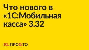 Новое в релизе «1C:Мобильная касса» 3.32