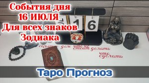 События дня 16.07.26 Для всех знаков Зодиака/Таро Прогноз/РАСКЛАД НА КАРТАХ ТАРО