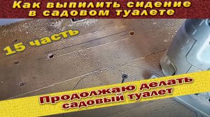 Как выпилить отверстие в сидении садового туалета 15 часть