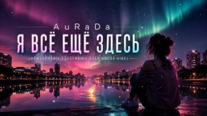 AuRaDa - Я Всё Ещё Здесь (Atmospheric Electronic Deep House Vibe)
