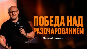 Победа над разочарованием, часть 1 | Павел Кудров