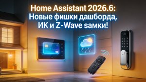 Home Assistant 2026.6: Новые фишки дашборда, ИК и Z-Wave замки!