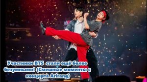 Участники BTS  стали ещё более безумными! (Смешные моменты с концерта Arirang)