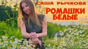 Саша Рычкова - Ромашки белые