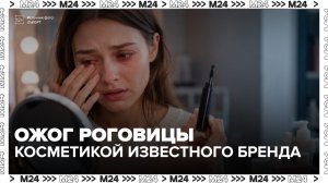 Россиянки сообщили о проблемах со зрением после использования косметики известного бренда -Москва 24