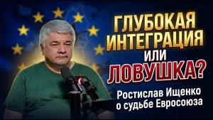 Глубокая интеграция или ловушка?  Ростислав Ищенко о судьбе Евросоюза