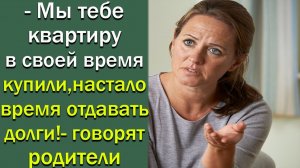 - Мы тебе квартиру в свое время купили, настало время отдавать долги