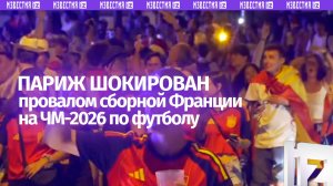 Обстановка в Париже после провала сборной Франции в полуфинале ЧМ-2026 по футболу