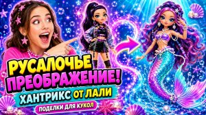 Русалочье Преображение Хантрикс от Лали! Поделки для Кукол ЛОЛ ОМГ!
