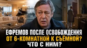 Ефремов после освобождения: От 6-комнатной квартиры к съёмной: что на самом деле происходит с ним?