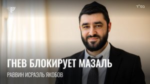 Гнев блокирует мазаль. Р. Исраэль Якобов