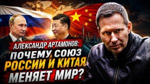 Александр Артамонов / Почему союз России и Китая меняет мир?