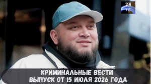 Криминальные новости выпуск от 15 июля 2026 года