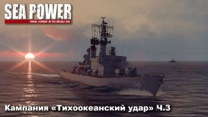 Sea Power. Кампания «Тихоокеанский удар» ч.3