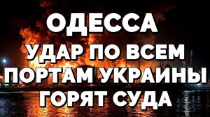 ОДЕССА УДАР ПО ВСЕМ ПОРТАМ УКРАИНЫ. ГОРЯТ СУДА  / ТАМИР ШЕЙХ новости сводки