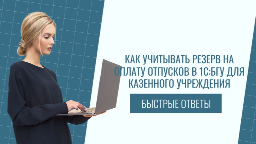 Как учитывать резерв на оплату отпусков в 1С:БГУ для казённого учреждения