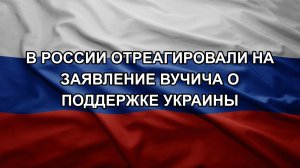 В России отреагировали на заявление Вучича о поддержке Украины