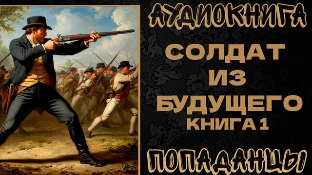АУДИОКНИГА ПОПАДАНЦЫ: СОЛДАТ ИЗ БУДУЩЕГО. КНИГА 1