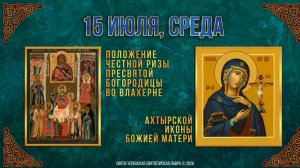 Положение ризы Пресвятой Богородицы во Влахерне. Ахтырской иконы Божией Матери. 15.07.2026 г.